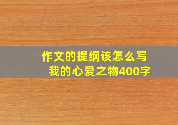 作文的提纲该怎么写我的心爱之物400字