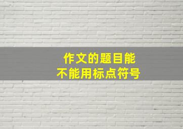 作文的题目能不能用标点符号