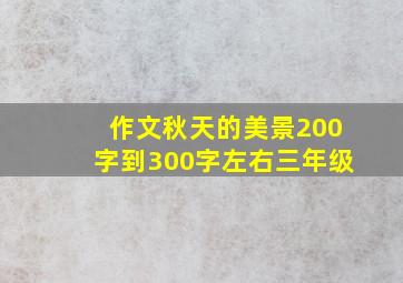 作文秋天的美景200字到300字左右三年级