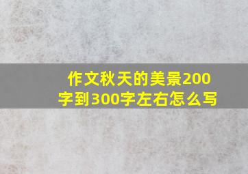 作文秋天的美景200字到300字左右怎么写