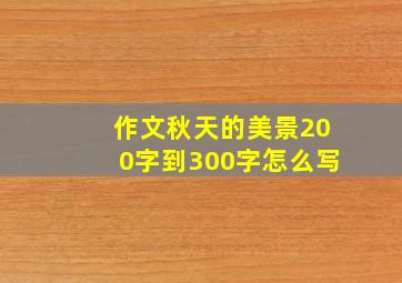 作文秋天的美景200字到300字怎么写