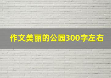 作文美丽的公园300字左右