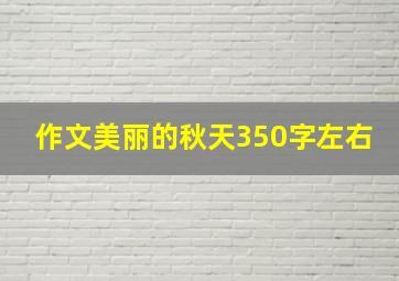 作文美丽的秋天350字左右