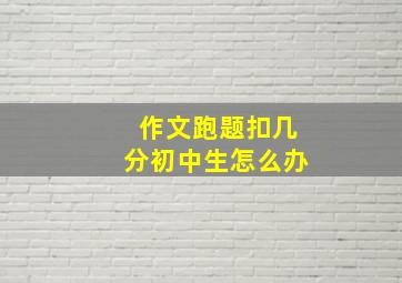 作文跑题扣几分初中生怎么办