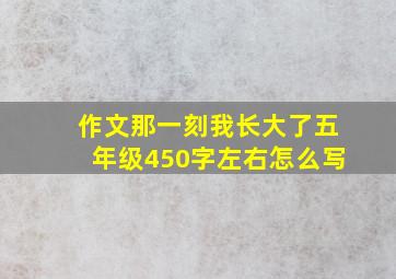 作文那一刻我长大了五年级450字左右怎么写