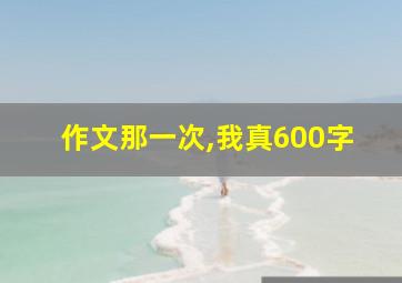 作文那一次,我真600字