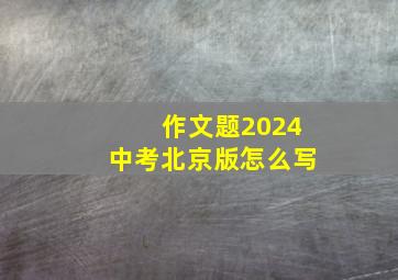 作文题2024中考北京版怎么写