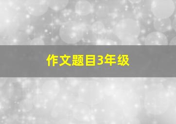 作文题目3年级