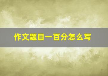 作文题目一百分怎么写