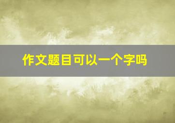 作文题目可以一个字吗