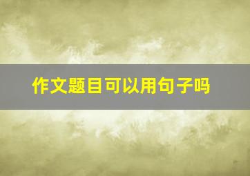 作文题目可以用句子吗