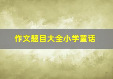 作文题目大全小学童话