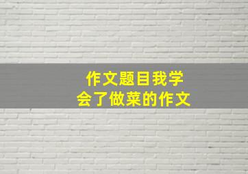 作文题目我学会了做菜的作文