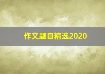 作文题目精选2020