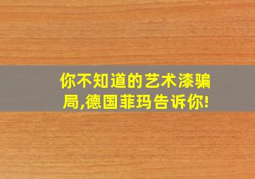 你不知道的艺术漆骗局,德国菲玛告诉你!