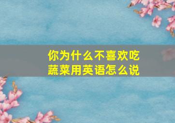 你为什么不喜欢吃蔬菜用英语怎么说