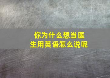 你为什么想当医生用英语怎么说呢