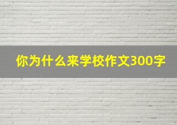 你为什么来学校作文300字