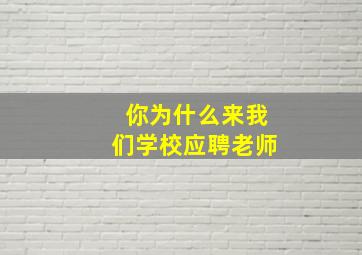 你为什么来我们学校应聘老师