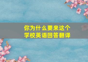 你为什么要来这个学校英语回答翻译