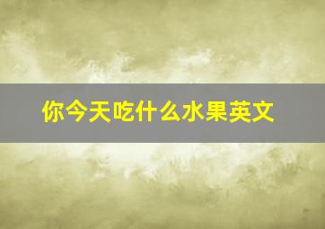 你今天吃什么水果英文