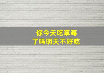 你今天吃草莓了吗明天不好吃