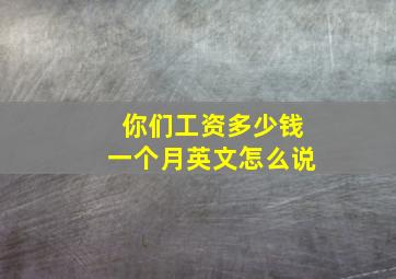 你们工资多少钱一个月英文怎么说