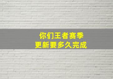 你们王者赛季更新要多久完成