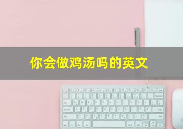 你会做鸡汤吗的英文