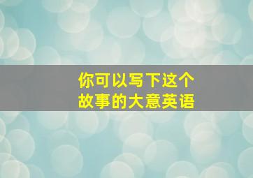 你可以写下这个故事的大意英语