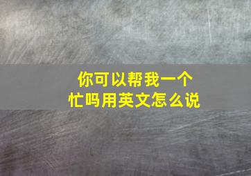 你可以帮我一个忙吗用英文怎么说