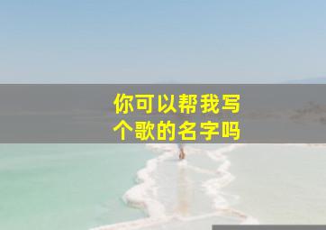 你可以帮我写个歌的名字吗