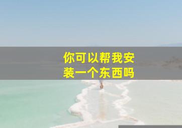 你可以帮我安装一个东西吗