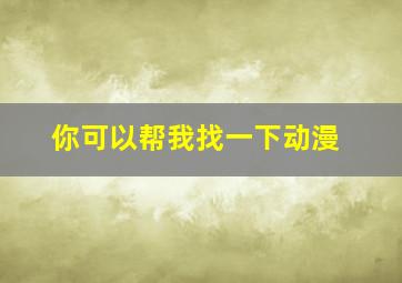 你可以帮我找一下动漫