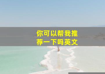 你可以帮我推荐一下吗英文