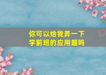 你可以给我弄一下学前班的应用题吗