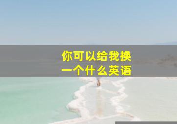 你可以给我换一个什么英语