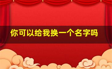 你可以给我换一个名字吗