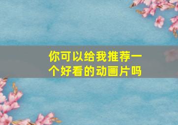 你可以给我推荐一个好看的动画片吗