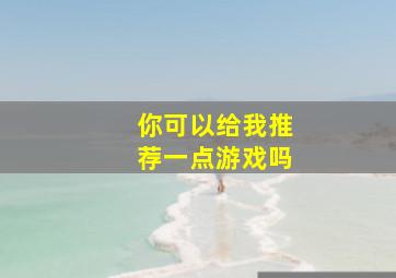 你可以给我推荐一点游戏吗