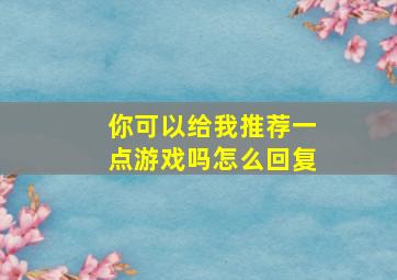 你可以给我推荐一点游戏吗怎么回复