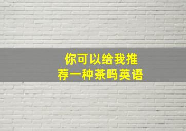 你可以给我推荐一种茶吗英语