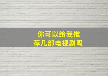 你可以给我推荐几部电视剧吗