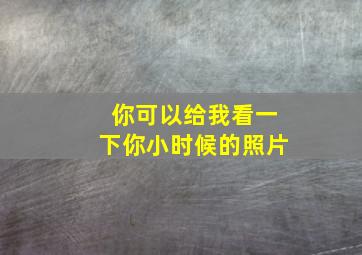 你可以给我看一下你小时候的照片