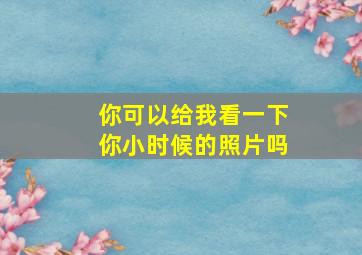 你可以给我看一下你小时候的照片吗