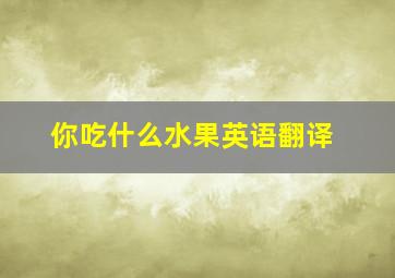 你吃什么水果英语翻译