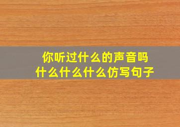 你听过什么的声音吗什么什么什么仿写句子