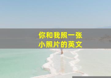 你和我照一张小照片的英文