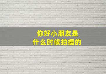 你好小朋友是什么时候拍摄的