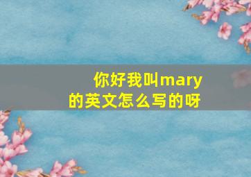 你好我叫mary的英文怎么写的呀